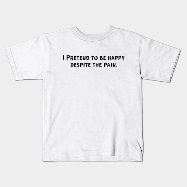 I Pretend to be happy despite the pain. Sarcastic Sad Painful Meaningful Words Survival Vibes Typographic Facts slogans for Man's & Woman's Kids T-Shirt by Salam Hadi